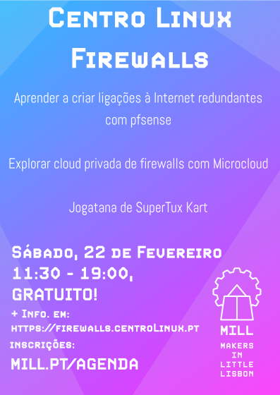 Centro Linux Firewalls Aprender a criar ligações à Internet redudantes com pfsense Explorar cloud privada de firewall com Microcloud Jogatana de SuperTux Kart Sábado, 22 de Fevereiro 11:30 - 19:00 Gratuito! + info em: https://firewall.centrolinux.pt Inscrições: mill.pt/agenda